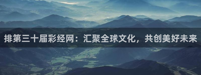 狗子28电子有限公司：排第三十届彩经网：汇聚全球文化，共创美好未来