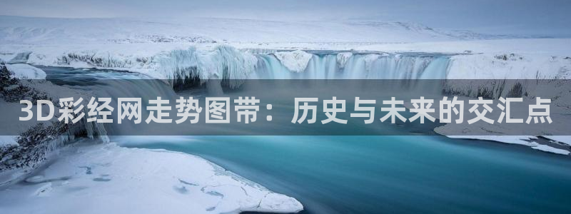 狗子282体育登录入口：3D彩经网走势图带：历史与未来的交汇点