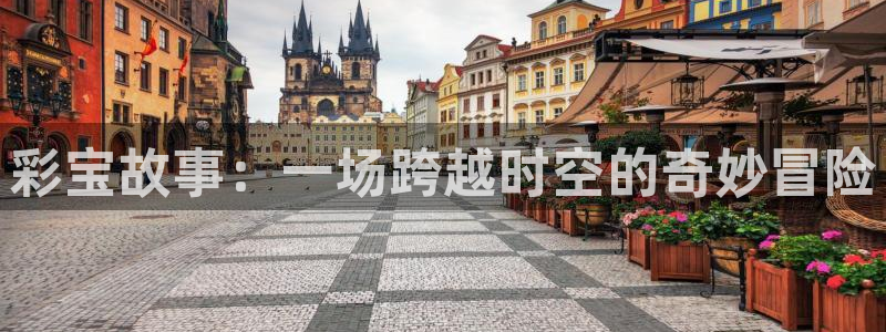 狗子28体育：彩宝故事：一场跨越时空的奇妙冒险
