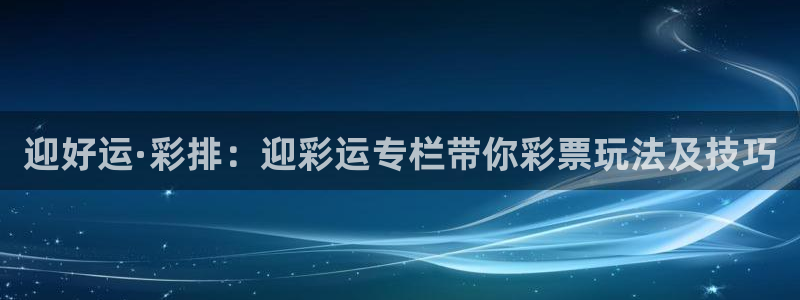 狗子28集团股票：迎好运·彩排：迎彩运专栏带你彩票玩法及技巧