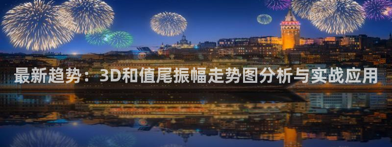 www.狗子28体育.com：最新趋势：3D和值尾振幅走势图分析与实战应用